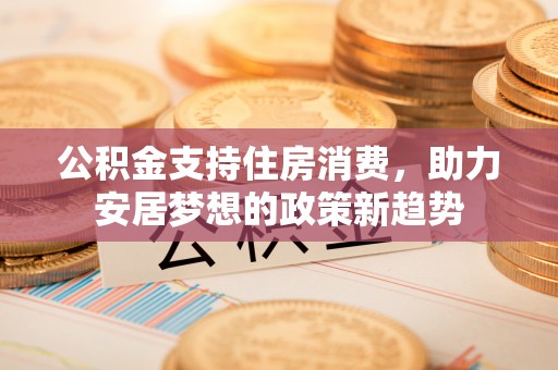 元谋公积金支持住房消费，助力安居梦想的政策新趋势