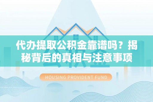 元谋代办提取公积金靠谱吗？揭秘背后的真相与注意事项