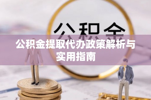 元谋公积金提取代办政策解析与实用指南