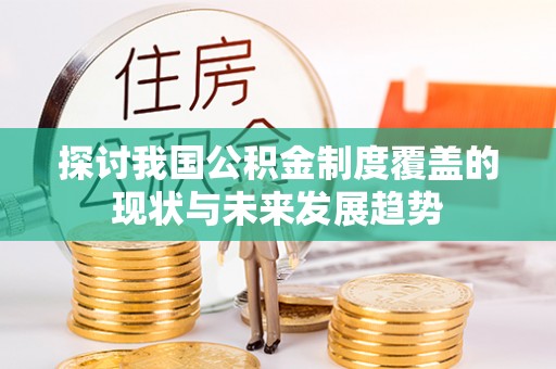 元谋探讨我国公积金制度覆盖的现状与未来发展趋势