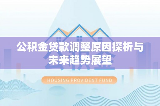 元谋公积金贷款调整原因探析与未来趋势展望