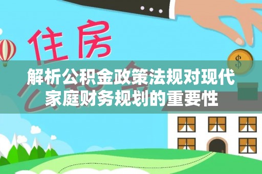元谋解析公积金政策法规对现代家庭财务规划的重要性