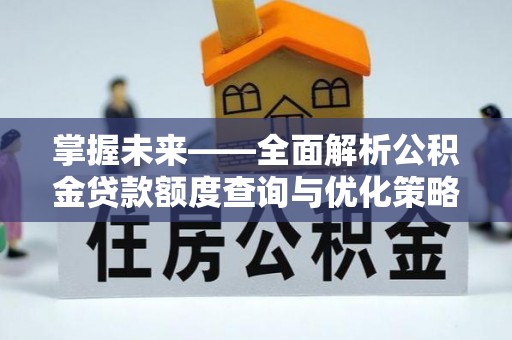 元谋掌握未来——全面解析公积金贷款额度查询与优化策略
