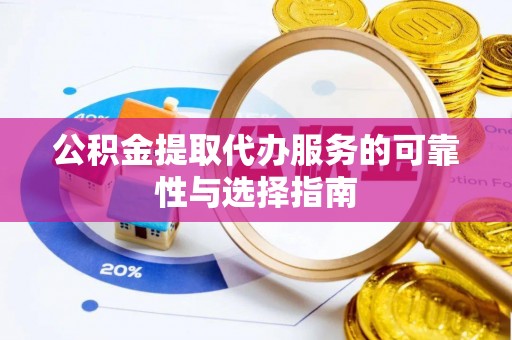 元谋公积金提取代办服务的可靠性与选择指南