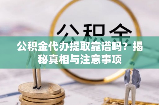 元谋公积金代办提取靠谱吗？揭秘真相与注意事项