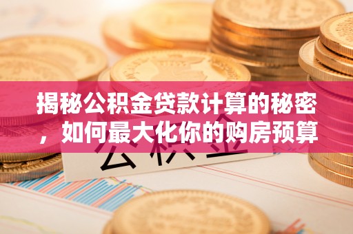元谋揭秘公积金贷款计算的秘密，如何最大化你的购房预算
