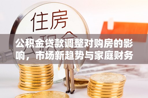 元谋公积金贷款调整对购房的影响，市场新趋势与家庭财务规划