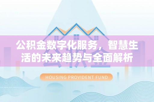 元谋公积金数字化服务，智慧生活的未来趋势与全面解析