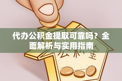 元谋代办公积金提取可靠吗？全面解析与实用指南