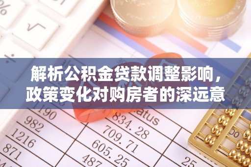 元谋解析公积金贷款调整影响，政策变化对购房者的深远意义