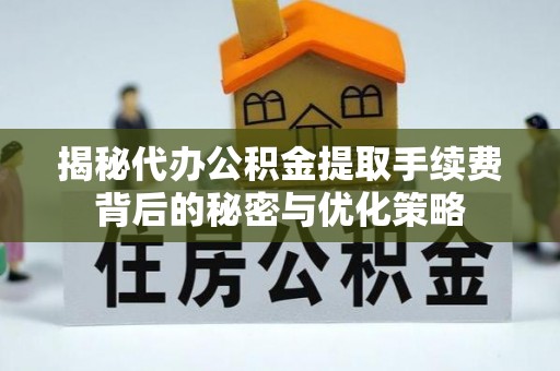 元谋揭秘代办公积金提取手续费背后的秘密与优化策略
