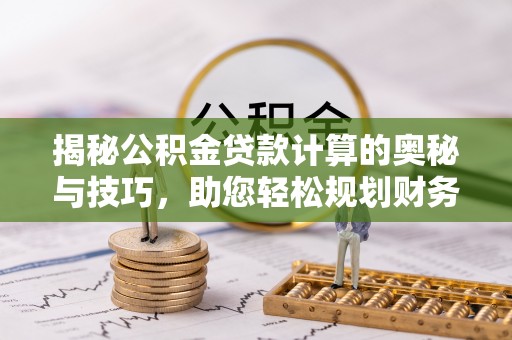 元谋揭秘公积金贷款计算的奥秘与技巧，助您轻松规划财务未来