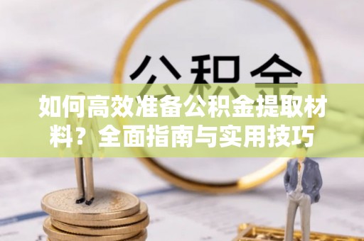 元谋如何高效准备公积金提取材料？全面指南与实用技巧