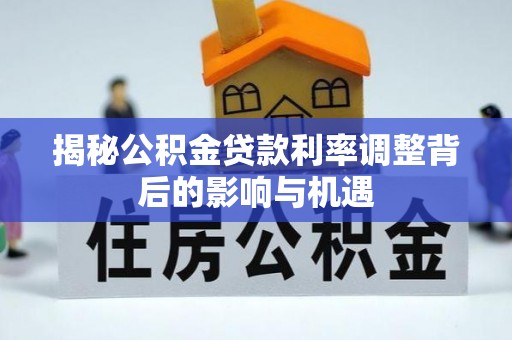 元谋揭秘公积金贷款利率调整背后的影响与机遇