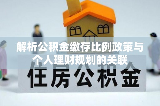 元谋解析公积金缴存比例政策与个人理财规划的关联