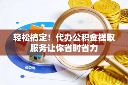元谋轻松搞定！代办公积金提取服务让你省时省力