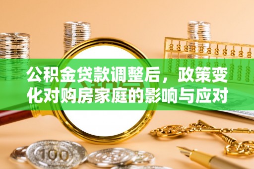 元谋公积金贷款调整后，政策变化对购房家庭的影响与应对策略