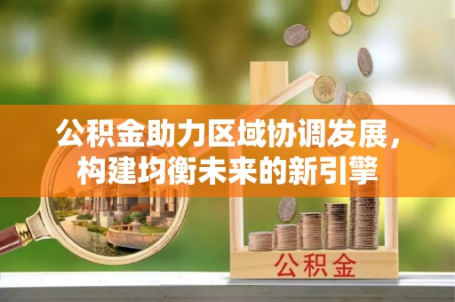 元谋公积金助力区域协调发展，构建均衡未来的新引擎