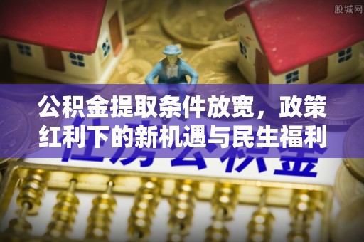 元谋公积金提取条件放宽，政策红利下的新机遇与民生福利