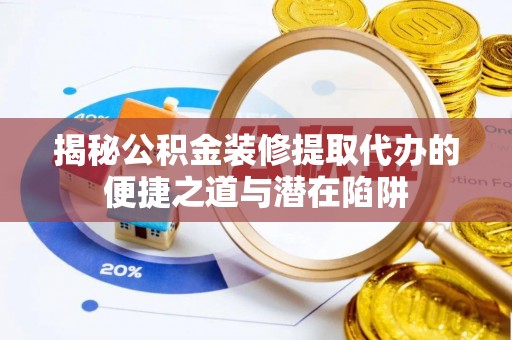 元谋揭秘公积金装修提取代办的便捷之道与潜在陷阱