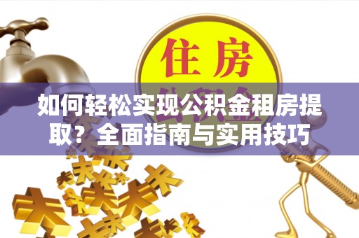 元谋如何轻松实现公积金租房提取？全面指南与实用技巧