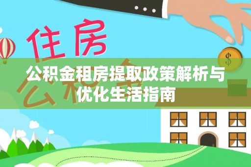 元谋公积金租房提取政策解析与优化生活指南