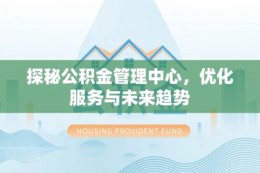 元谋探秘公积金管理中心，优化服务与未来趋势