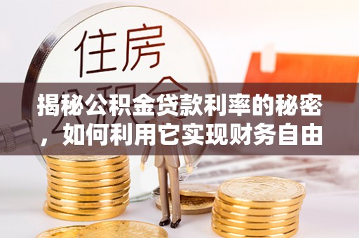 元谋揭秘公积金贷款利率的秘密，如何利用它实现财务自由？