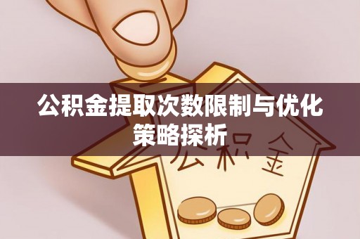 元谋公积金提取次数限制与优化策略探析