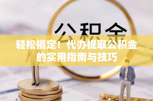 元谋轻松搞定！代办提取公积金的实用指南与技巧