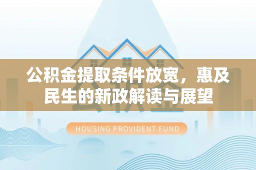 元谋公积金提取条件放宽，惠及民生的新政解读与展望