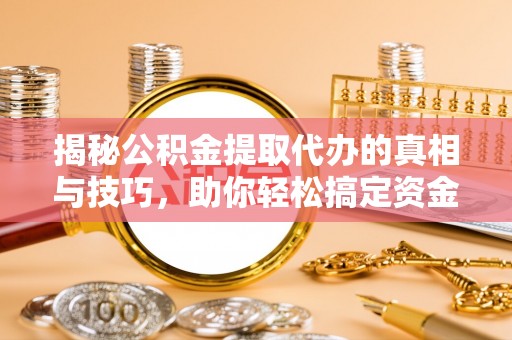 元谋揭秘公积金提取代办的真相与技巧，助你轻松搞定资金流动问题