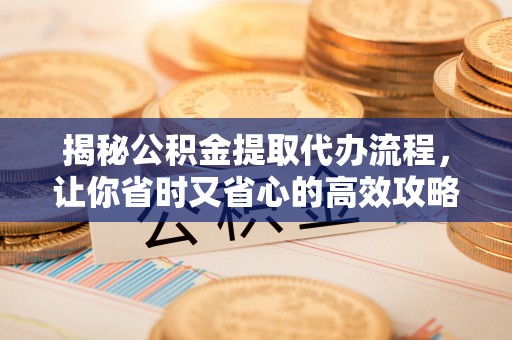 元谋揭秘公积金提取代办流程，让你省时又省心的高效攻略