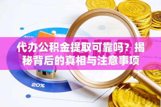 元谋代办公积金提取可靠吗？揭秘背后的真相与注意事项