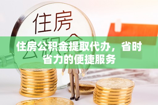 元谋住房公积金提取代办，省时省力的便捷服务