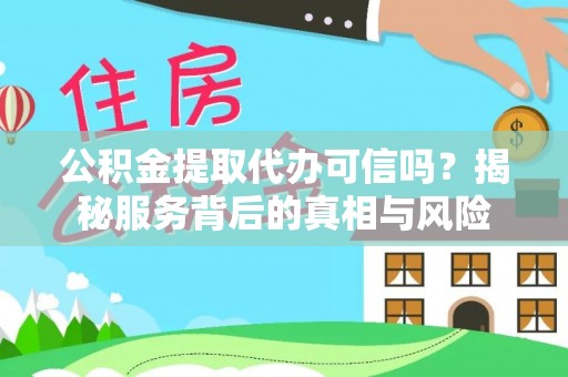 元谋公积金提取代办可信吗？揭秘服务背后的真相与风险