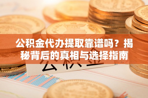 元谋公积金代办提取靠谱吗？揭秘背后的真相与选择指南