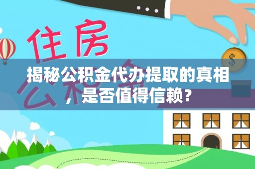 元谋揭秘公积金代办提取的真相，是否值得信赖？