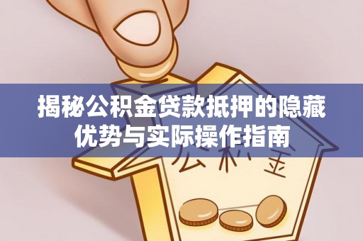 元谋揭秘公积金贷款抵押的隐藏优势与实际操作指南