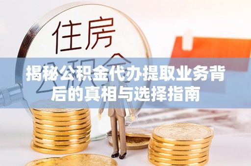 元谋揭秘公积金代办提取业务背后的真相与选择指南