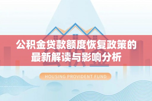 元谋公积金贷款额度恢复政策的最新解读与影响分析