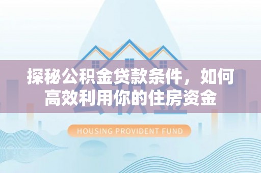 元谋探秘公积金贷款条件，如何高效利用你的住房资金