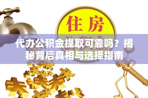元谋代办公积金提取可靠吗？揭秘背后真相与选择指南