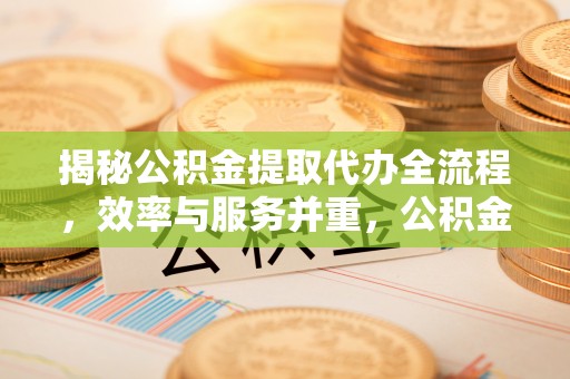 元谋揭秘公积金提取代办全流程，效率与服务并重，公积金提取代办要多久不再是难题
