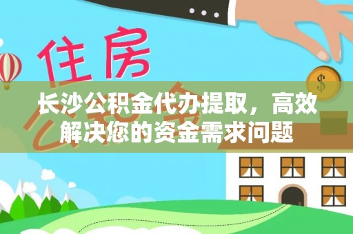 元谋长沙公积金代办提取，高效解决您的资金需求问题