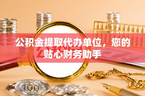 元谋公积金提取代办单位，您的贴心财务助手