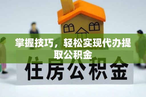 元谋掌握技巧，轻松实现代办提取公积金