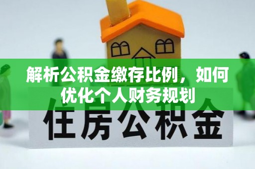 元谋解析公积金缴存比例，如何优化个人财务规划