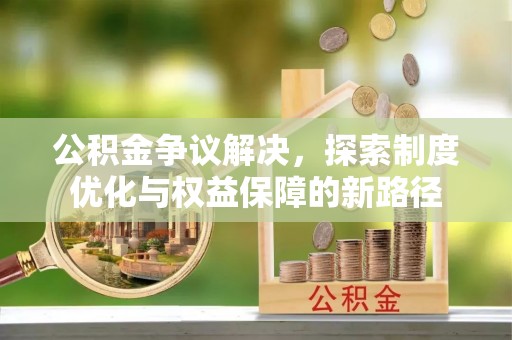 元谋公积金争议解决，探索制度优化与权益保障的新路径