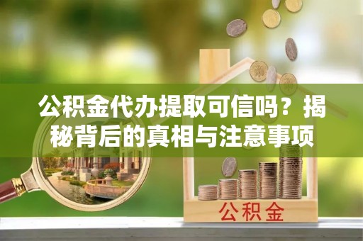 元谋公积金代办提取可信吗？揭秘背后的真相与注意事项